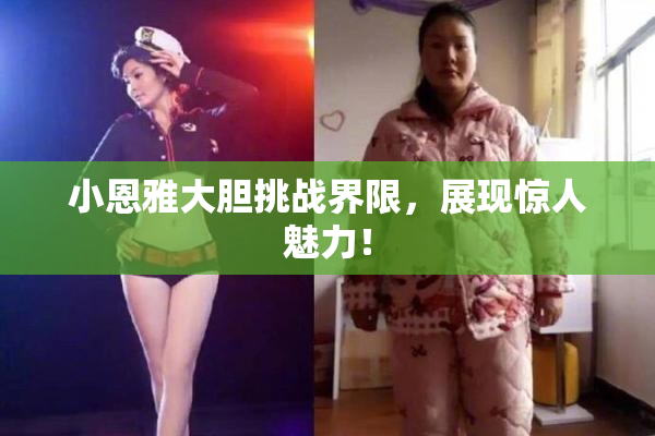 小恩雅大胆挑战界限，展现惊人魅力！