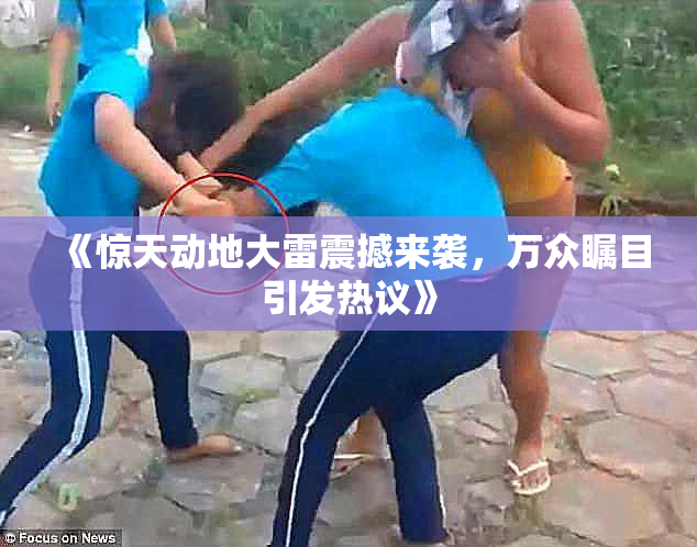 《惊天动地大雷震撼来袭，万众瞩目引发热议》