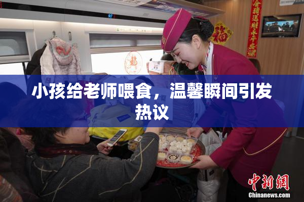小孩给老师喂食，温馨瞬间引发热议