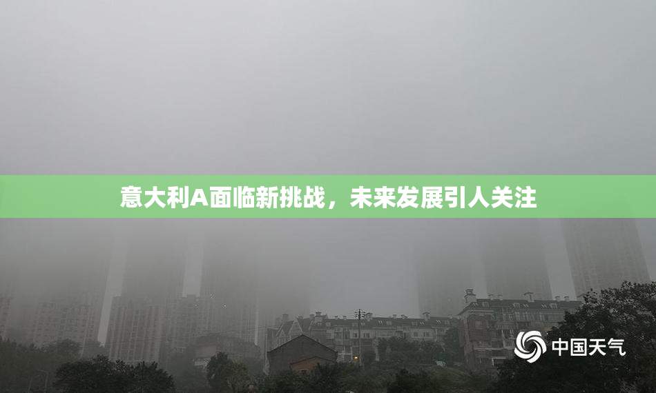 意大利A面临新挑战，未来发展引人关注