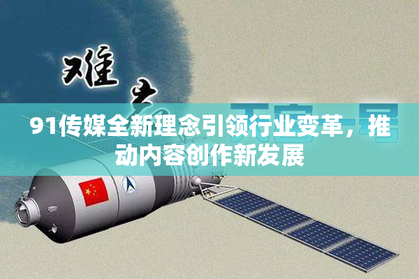 91传媒全新理念引领行业变革，推动内容创作新发展