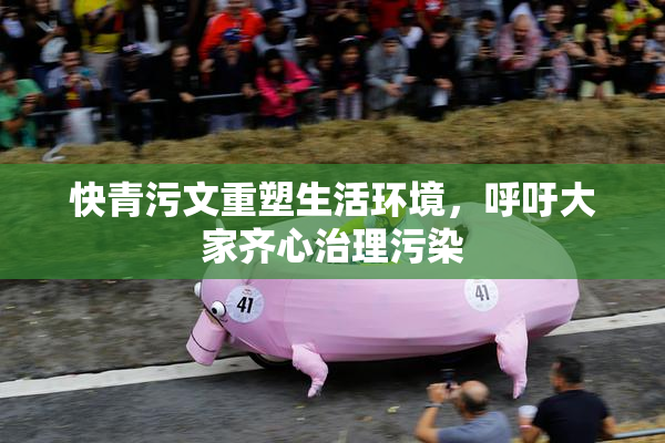 快青污文重塑生活环境，呼吁大家齐心治理污染