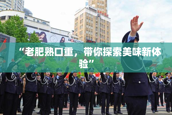 “老肥熟口重，带你探索美味新体验”