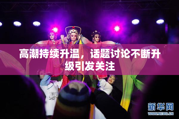 高潮持续升温，话题讨论不断升级引发关注