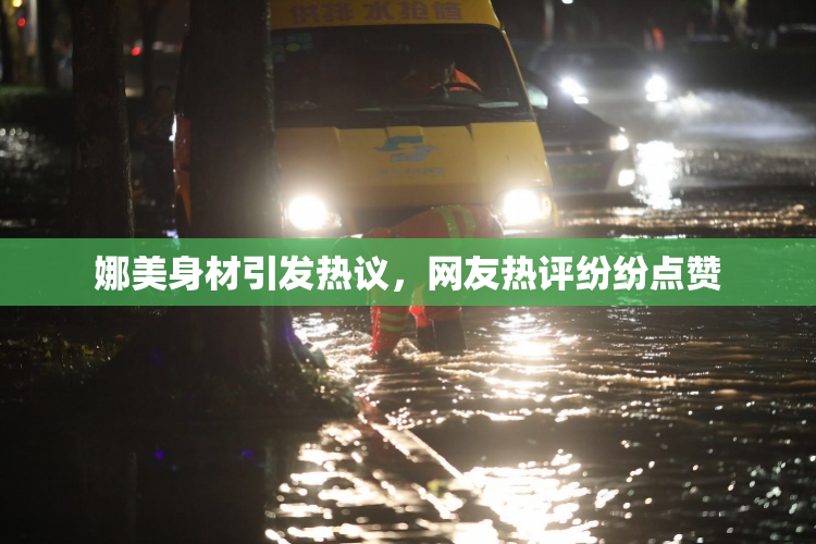 娜美身材引发热议，网友热评纷纷点赞