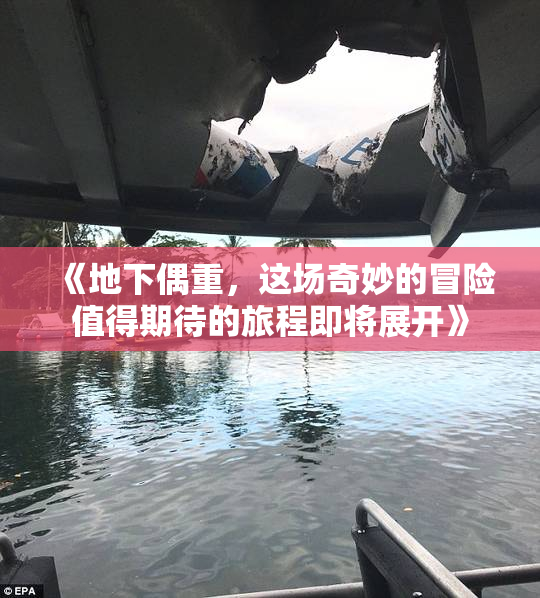 《地下偶重，这场奇妙的冒险值得期待的旅程即将展开》