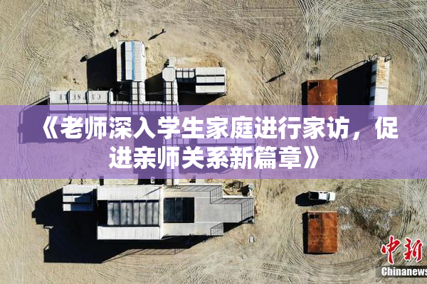 《老师深入学生家庭进行家访，促进亲师关系新篇章》