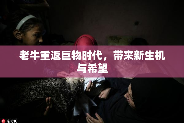 老牛重返巨物时代，带来新生机与希望