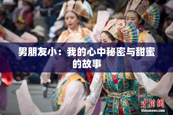 男朋友小：我的心中秘密与甜蜜的故事