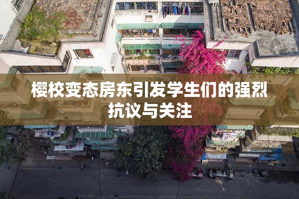 樱校变态房东引发学生们的强烈抗议与关注