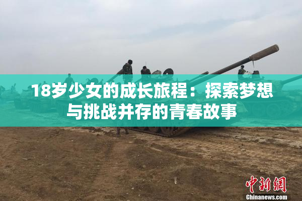 18岁少女的成长旅程：探索梦想与挑战并存的青春故事