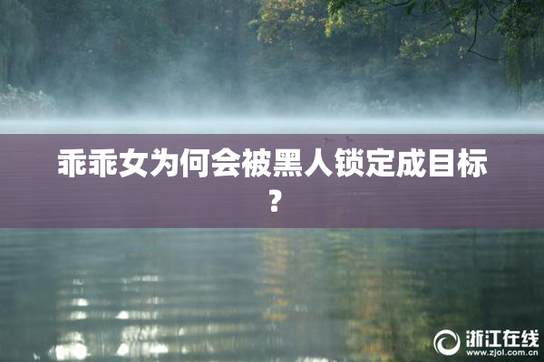 乖乖女为何会被黑人锁定成目标？
