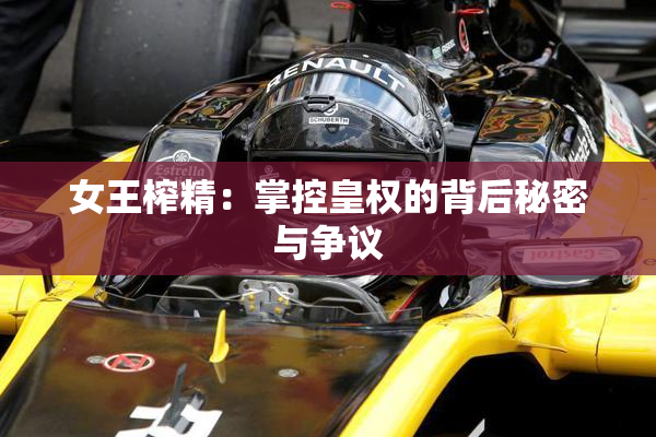 女王榨精：掌控皇权的背后秘密与争议