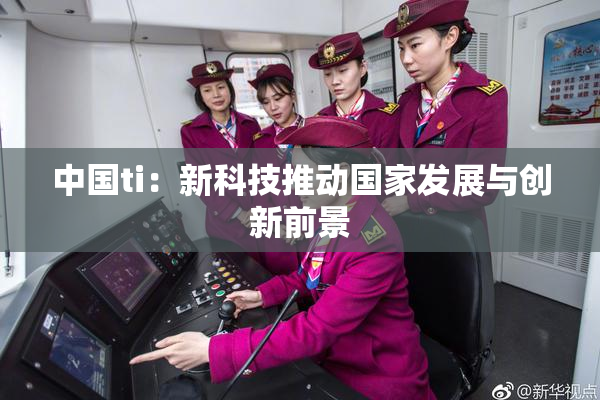 中国ti：新科技推动国家发展与创新前景