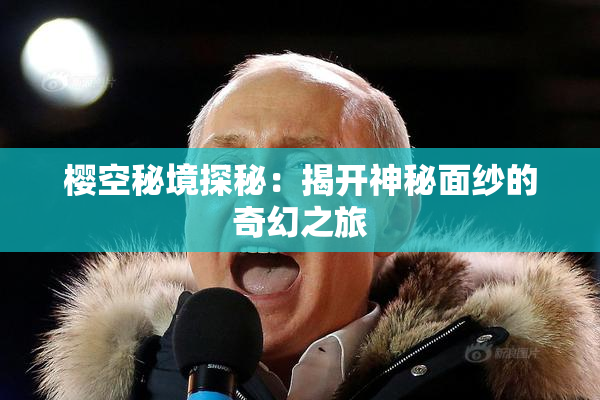 樱空秘境探秘：揭开神秘面纱的奇幻之旅