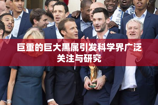 巨重的巨大黑属引发科学界广泛关注与研究