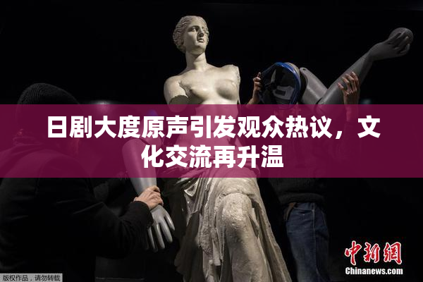 日剧大度原声引发观众热议，文化交流再升温