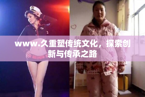 www.久重塑传统文化，探索创新与传承之路