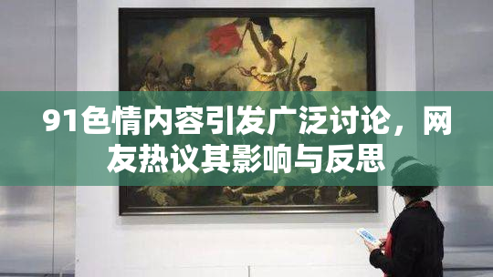 91色情内容引发广泛讨论，网友热议其影响与反思