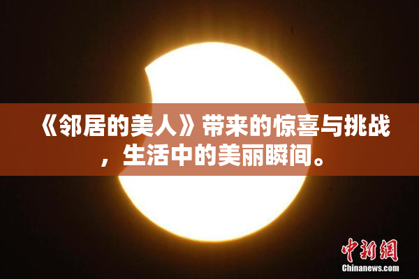 《邻居的美人》带来的惊喜与挑战，生活中的美丽瞬间。