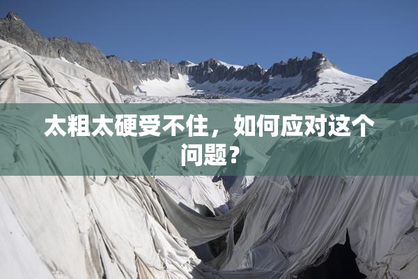 太粗太硬受不住，如何应对这个问题？
