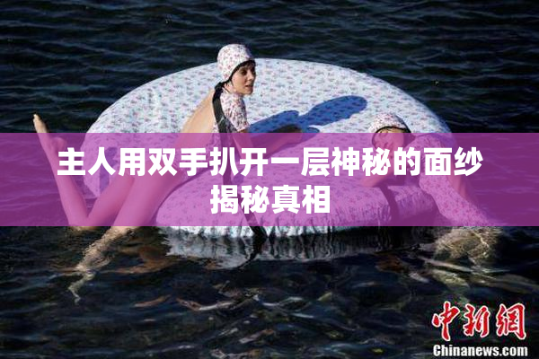 主人用双手扒开一层神秘的面纱揭秘真相