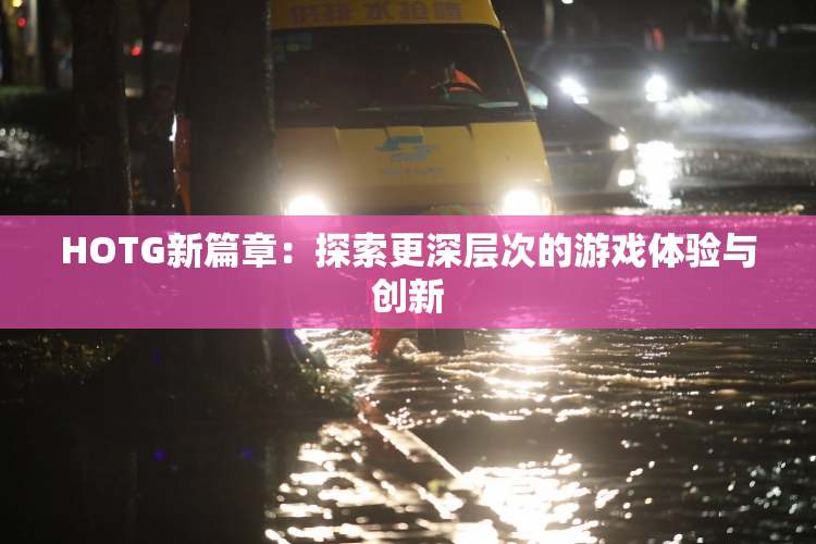 HOTG新篇章：探索更深层次的游戏体验与创新