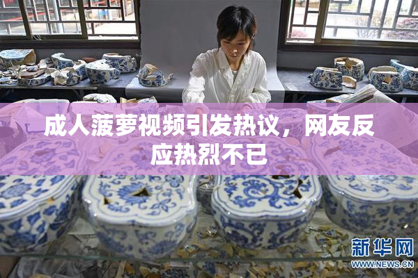 成人菠萝视频引发热议，网友反应热烈不已