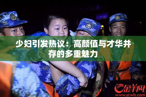 少妇引发热议：高颜值与才华并存的多重魅力