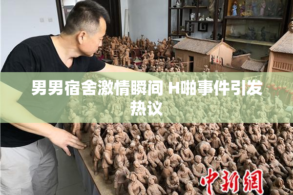 男男宿舍激情瞬间 H啪事件引发热议