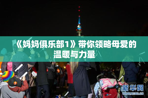 《妈妈俱乐部1》带你领略母爱的温暖与力量