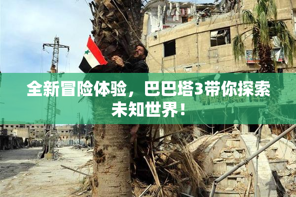 全新冒险体验，巴巴塔3带你探索未知世界！