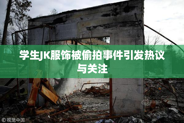 学生JK服饰被偷拍事件引发热议与关注