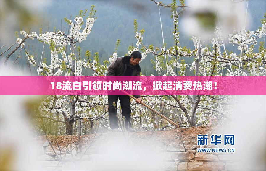 18流白引领时尚潮流，掀起消费热潮！