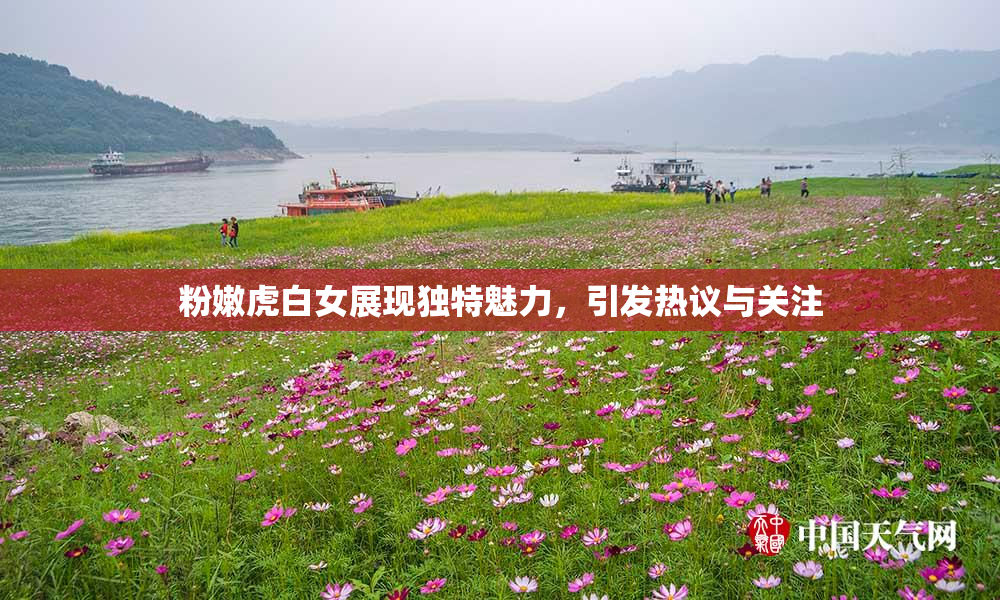 粉嫩虎白女展现独特魅力，引发热议与关注