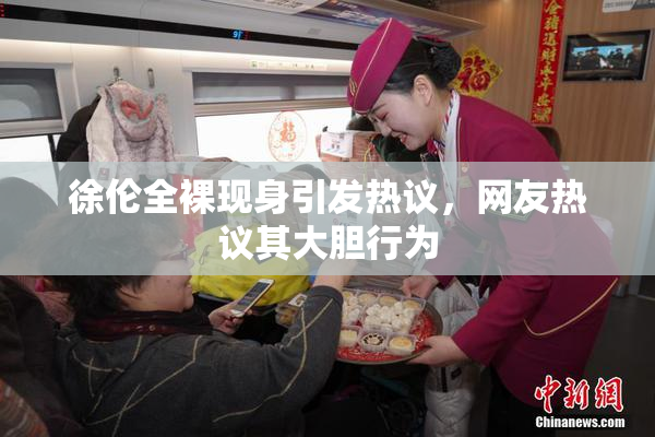 徐伦全裸现身引发热议，网友热议其大胆行为