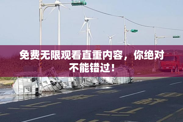 免费无限观看直重内容，你绝对不能错过！