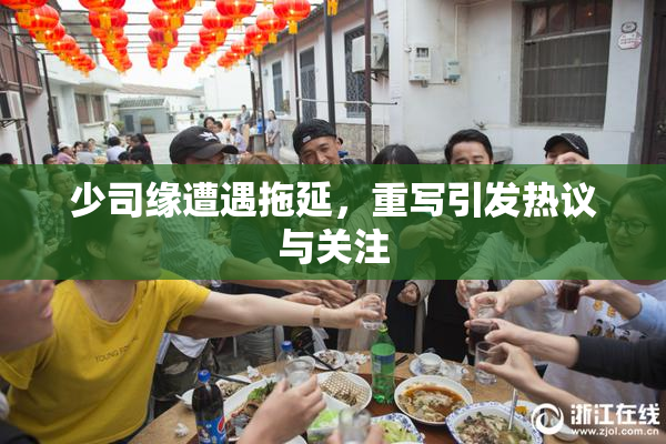 少司缘遭遇拖延，重写引发热议与关注