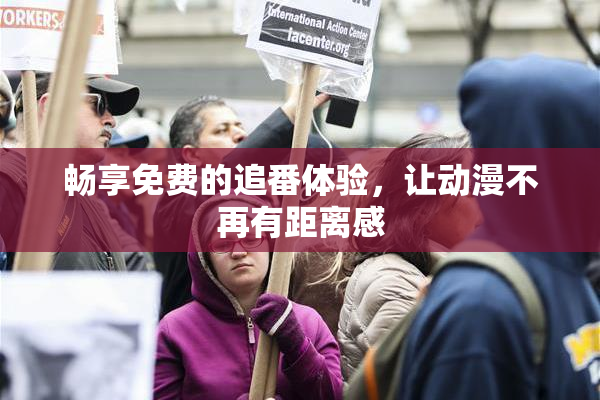 畅享免费的追番体验，让动漫不再有距离感