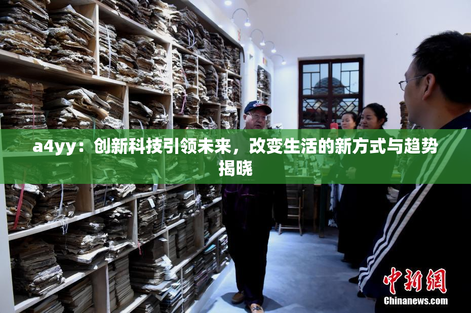 a4yy：创新科技引领未来，改变生活的新方式与趋势揭晓