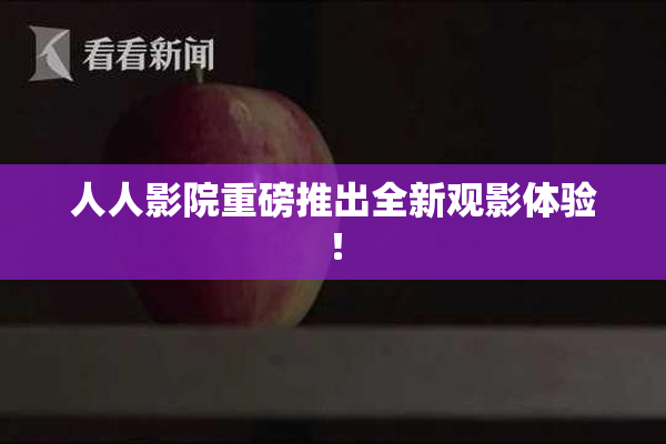 人人影院重磅推出全新观影体验！