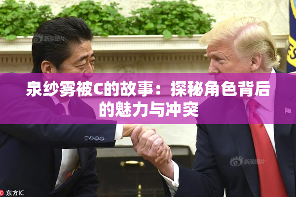 泉纱雾被C的故事：探秘角色背后的魅力与冲突