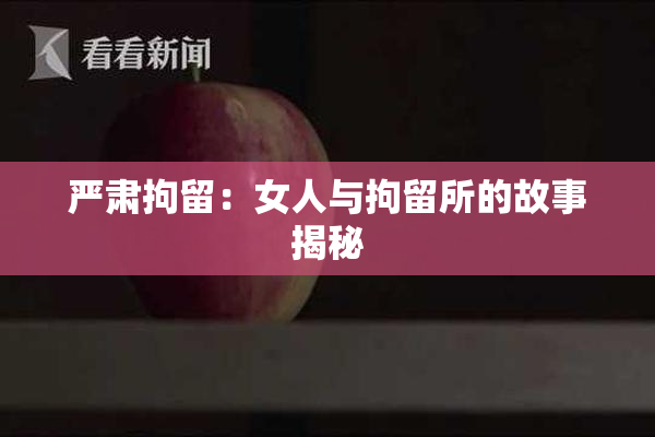 严肃拘留：女人与拘留所的故事揭秘
