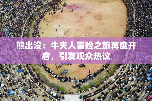 熊出没：牛夫人冒险之旅再度开启，引发观众热议