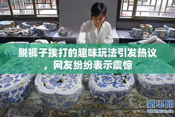 脱裤子挨打的趣味玩法引发热议，网友纷纷表示震惊