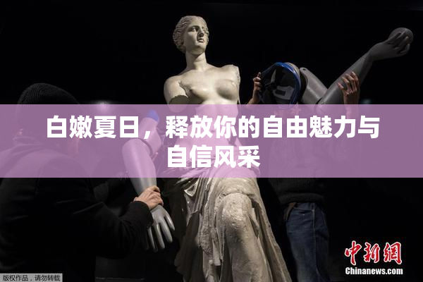 白嫩夏日，释放你的自由魅力与自信风采