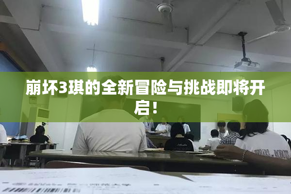 崩坏3琪的全新冒险与挑战即将开启！