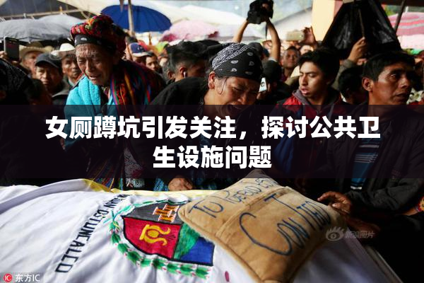女厕蹲坑引发关注，探讨公共卫生设施问题