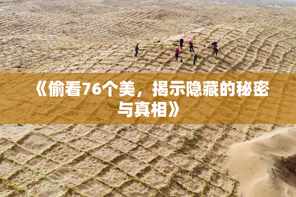 《偷看76个美，揭示隐藏的秘密与真相》