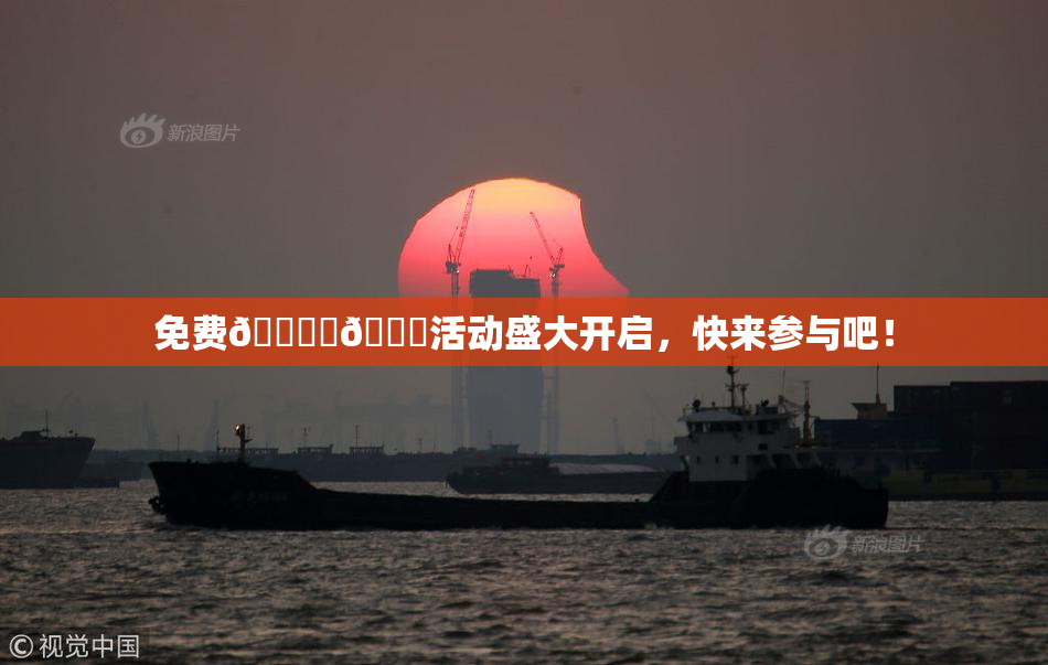 免费🔞‌🍌活动盛大开启，快来参与吧！